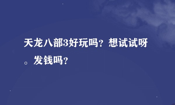 天龙八部3好玩吗？想试试呀。发钱吗？