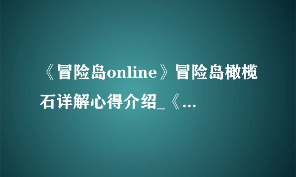《冒险岛online》冒险岛橄榄石详解心得介绍_《冒险岛online》冒险岛橄榄石详解心得是什么