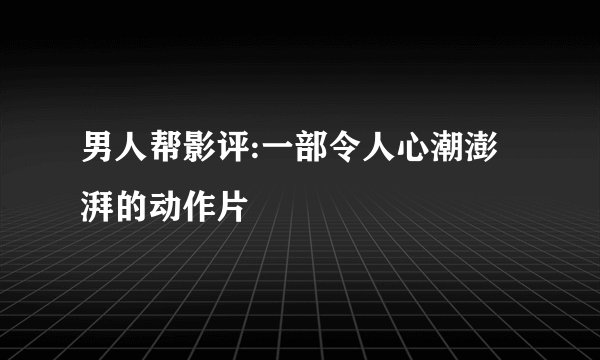 男人帮影评:一部令人心潮澎湃的动作片