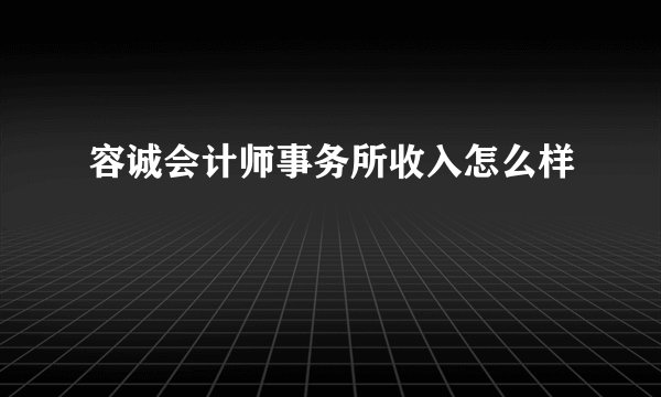 容诚会计师事务所收入怎么样
