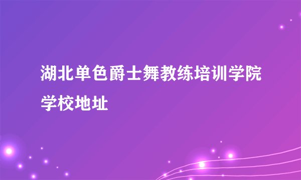 湖北单色爵士舞教练培训学院学校地址