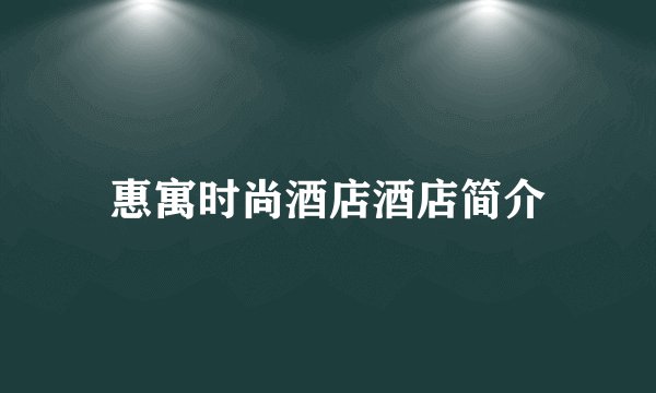 惠寓时尚酒店酒店简介