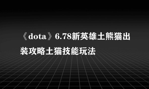 《dota》6.78新英雄土熊猫出装攻略土猫技能玩法