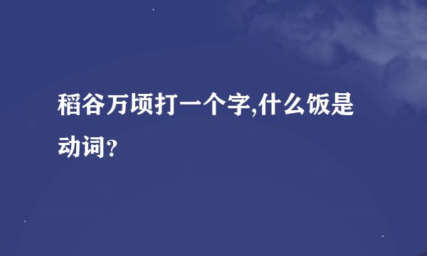 稻谷万顷打一个字,什么饭是动词？