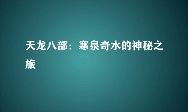 天龙八部：寒泉奇水的神秘之旅