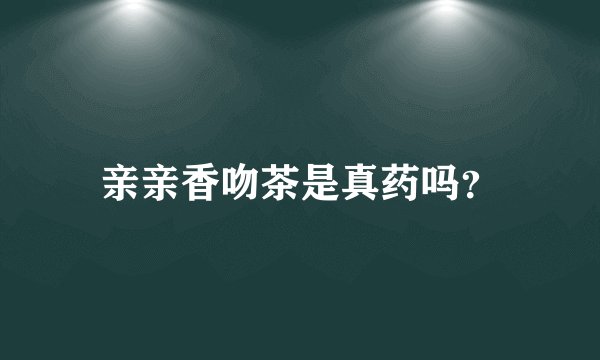 亲亲香吻茶是真药吗？