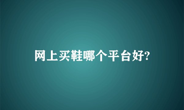 网上买鞋哪个平台好?