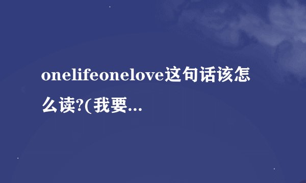 onelifeonelove这句话该怎么读?(我要语言ok?)