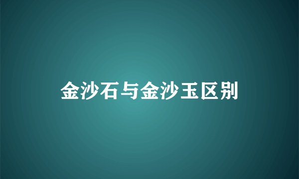 金沙石与金沙玉区别