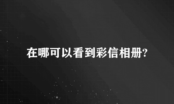 在哪可以看到彩信相册?