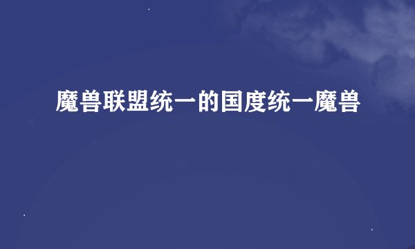 魔兽联盟统一的国度统一魔兽