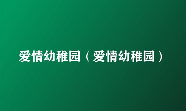 爱情幼稚园（爱情幼稚园）