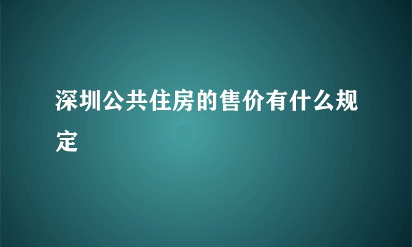 深圳公共住房的售价有什么规定