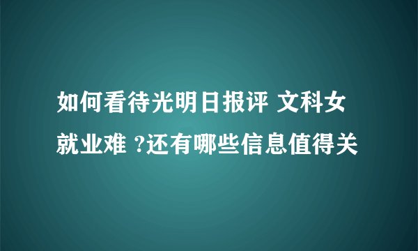 如何看待光明日报评 文科女就业难 ?还有哪些信息值得关