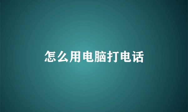 怎么用电脑打电话