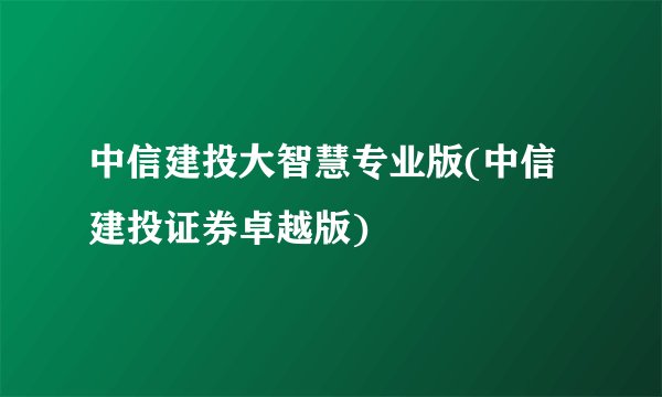 中信建投大智慧专业版(中信建投证券卓越版)