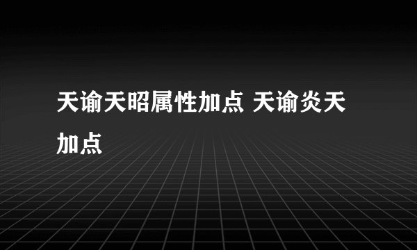 天谕天昭属性加点 天谕炎天加点