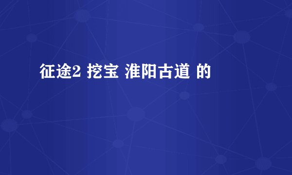 征途2 挖宝 淮阳古道 的