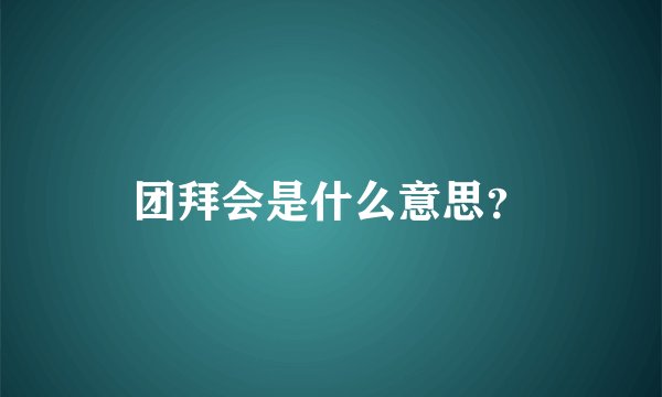 团拜会是什么意思？