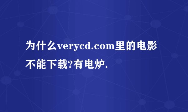 为什么verycd.com里的电影不能下载?有电炉.