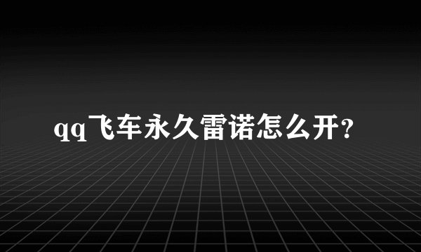 qq飞车永久雷诺怎么开？