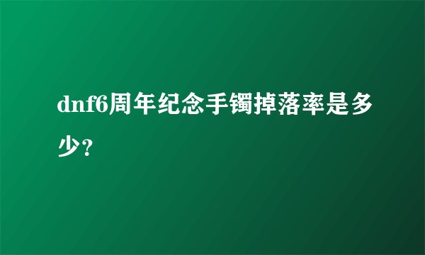 dnf6周年纪念手镯掉落率是多少？