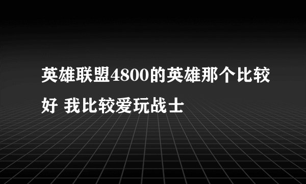 英雄联盟4800的英雄那个比较好 我比较爱玩战士