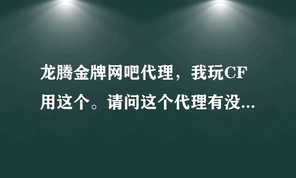 龙腾金牌网吧代理，我玩CF用这个。请问这个代理有没有毒？算不算是G?那么腾讯能不能封号？？？