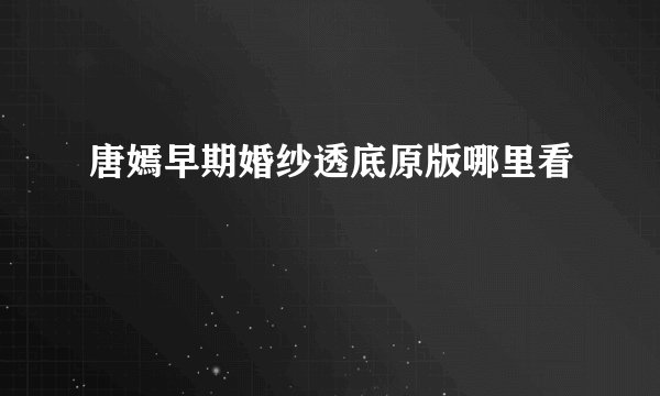 唐嫣早期婚纱透底原版哪里看
