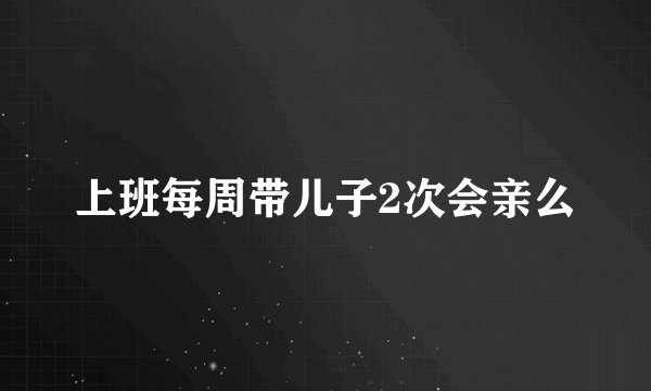 上班每周带儿子2次会亲么