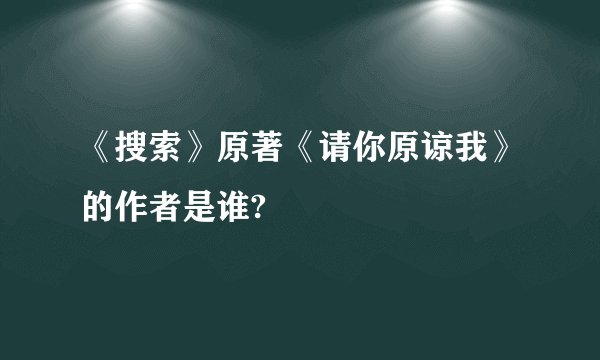 《搜索》原著《请你原谅我》的作者是谁?