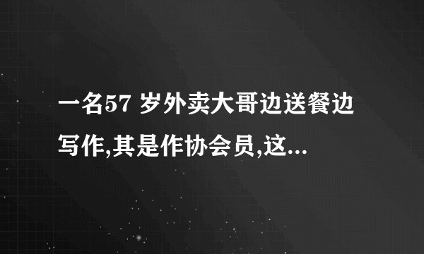 一名57 岁外卖大哥边送餐边写作,其是作协会员,这是否会激