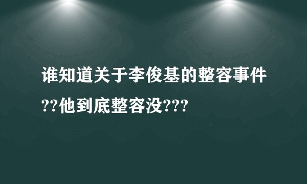 谁知道关于李俊基的整容事件??他到底整容没???
