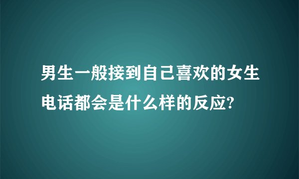 男生一般接到自己喜欢的女生电话都会是什么样的反应?