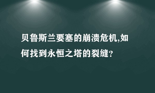 贝鲁斯兰要塞的崩溃危机,如何找到永恒之塔的裂缝？
