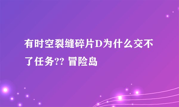 有时空裂缝碎片D为什么交不了任务?? 冒险岛