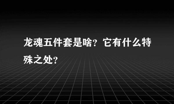 龙魂五件套是啥？它有什么特殊之处？