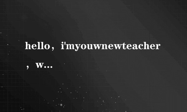 hello，i'myouwnewteacher，welcomebacktoschool英语怎么读