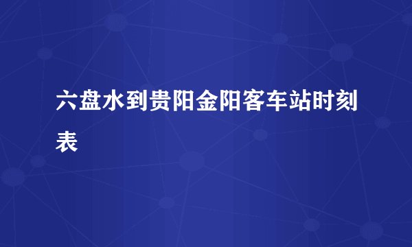 六盘水到贵阳金阳客车站时刻表