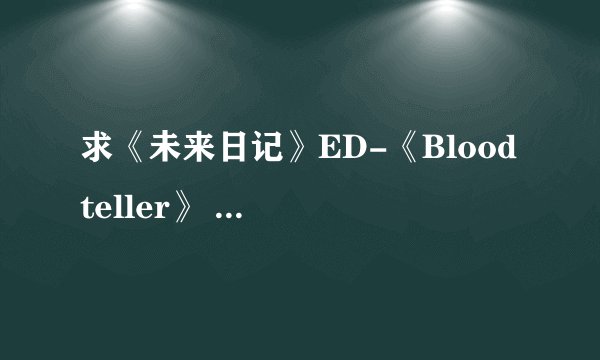 求《未来日记》ED-《Blood teller》 的歌词,日文+中文谐音