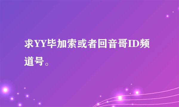 求YY毕加索或者回音哥ID频道号。