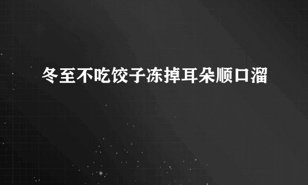 冬至不吃饺子冻掉耳朵顺口溜