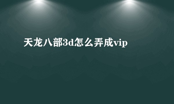 天龙八部3d怎么弄成vip
