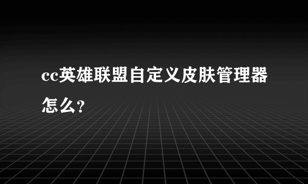 cc英雄联盟自定义皮肤管理器怎么?