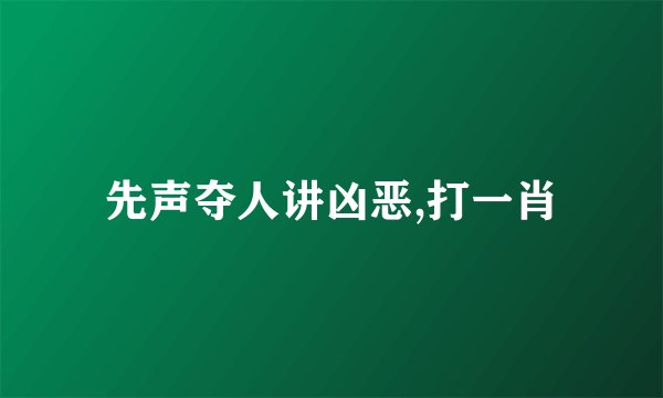 先声夺人讲凶恶,打一肖