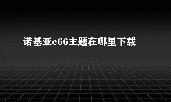 诺基亚e66主题在哪里下载