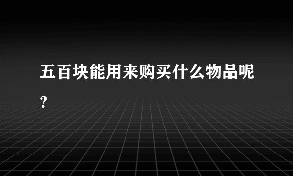 五百块能用来购买什么物品呢?
