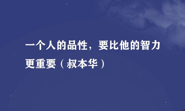 一个人的品性,要比他的智力更重要(叔本华)
