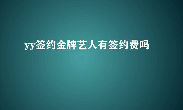 yy签约金牌艺人有签约费吗