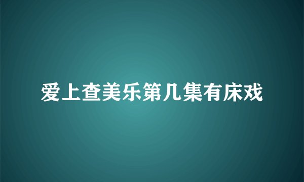 爱上查美乐第几集有床戏